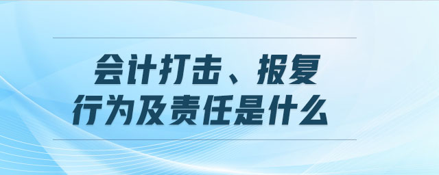 會計打擊、報復行為及責任是什么