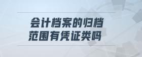 會(huì)計(jì)檔案的歸檔范圍有憑證類嗎