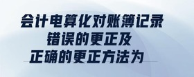 會計電算化對賬簿記錄錯誤的更正及正確的更正方法為