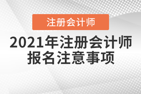 2021年注冊(cè)會(huì)計(jì)師報(bào)名注意事項(xiàng)