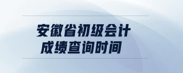安徽省初級會計成績查詢時間