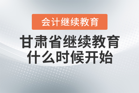 2020年甘肅省會計繼續(xù)教育什么時候開始？