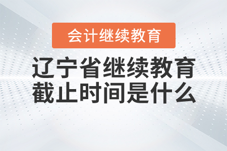 遼寧會(huì)計(jì)繼續(xù)教育截止時(shí)間