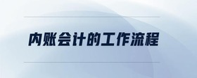 內(nèi)賬會計的工作流程