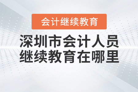 深圳會計人員繼續(xù)教育在哪里？