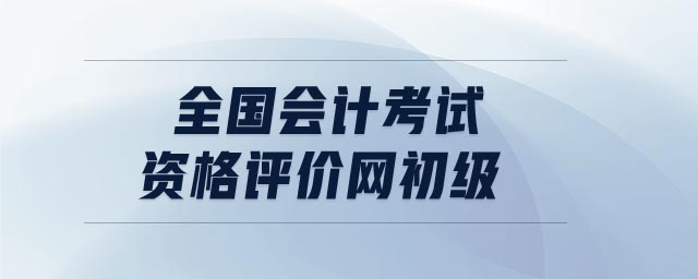 全國(guó)會(huì)計(jì)考試資格評(píng)價(jià)網(wǎng)初級(jí)