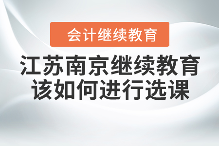 江蘇南京繼續(xù)教育該如何進行選課？