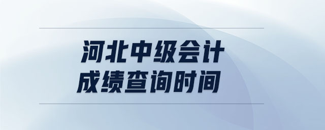 河北中級(jí)會(huì)計(jì)成績(jī)查詢(xún)時(shí)間