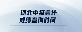 河北中級(jí)會(huì)計(jì)成績(jī)查詢時(shí)間