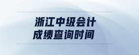 浙江中級(jí)會(huì)計(jì)成績(jī)查詢時(shí)間