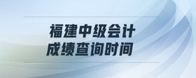 福建中級(jí)會(huì)計(jì)成績(jī)查詢時(shí)間