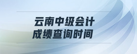 云南中級(jí)會(huì)計(jì)成績(jī)查詢時(shí)間