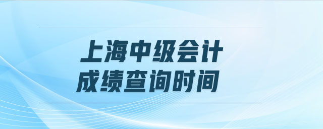 上海中級(jí)會(huì)計(jì)成績(jī)查詢時(shí)間