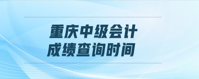 重慶中級會計成績查詢時間