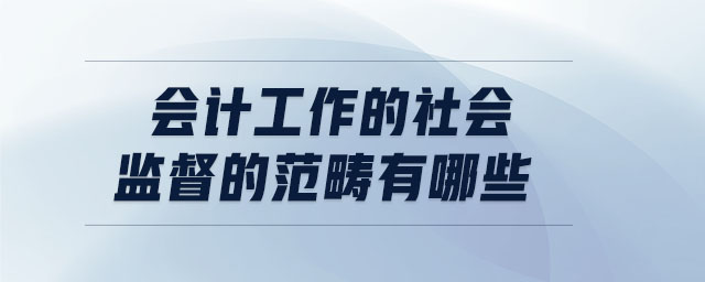 會(huì)計(jì)工作的社會(huì)監(jiān)督的范疇有哪些