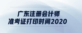 廣東注冊會計師準(zhǔn)考證打印時間2020
