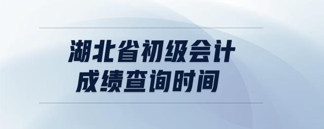 湖北省初級(jí)會(huì)計(jì)成績(jī)查詢時(shí)間