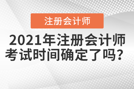 2021年注冊會計(jì)考試時(shí)間確定了嗎？