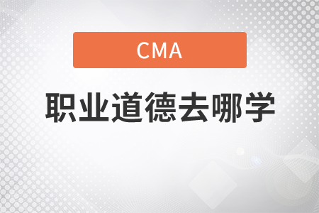 cma2小時(shí)的職業(yè)道德培訓(xùn)去哪學(xué)