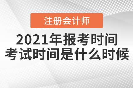 2021年注冊會計師報考時間和考試時間分別是什么時候？