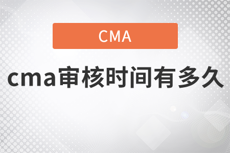 cma審核時(shí)間有多久