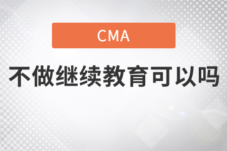 cma不做繼續(xù)教育可以嗎