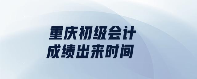 重慶初級會計成績出來時間