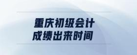 重慶初級會計成績出來時間