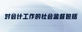 對會計工作的社會監(jiān)督包括