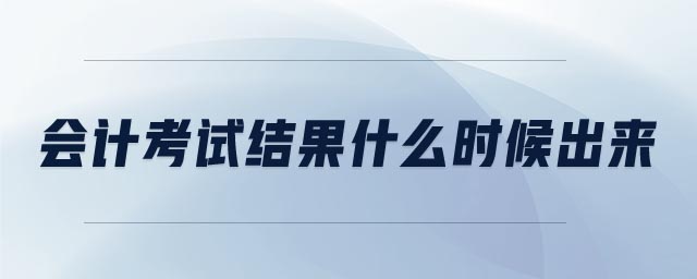 會(huì)計(jì)考試結(jié)果什么時(shí)候出來