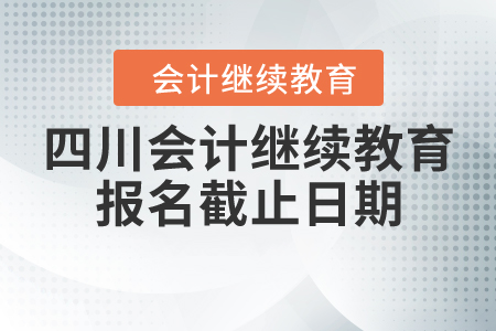 四川會計繼續(xù)教育報名截止日期
