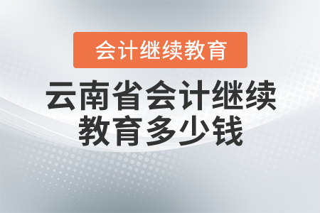 云南會(huì)計(jì)繼續(xù)教育多少錢？