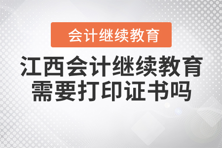 江西會(huì)計(jì)繼續(xù)教育需要打印證書(shū)嗎？