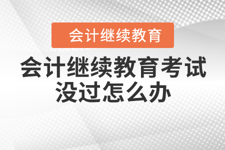 會(huì)計(jì)人員繼續(xù)教育考試沒過怎么辦？