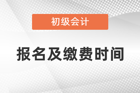 2021年初級(jí)會(huì)計(jì)考試報(bào)名及繳費(fèi)時(shí)間