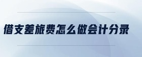 借支差旅費(fèi)怎么做會(huì)計(jì)分錄
