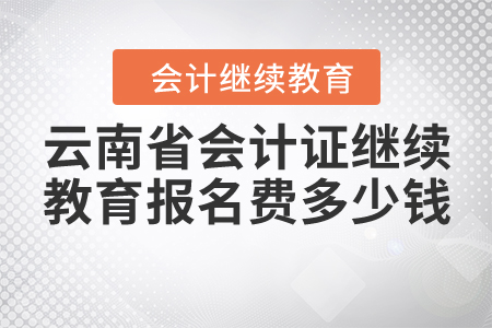 云南省會計證繼續(xù)教育報名費多少錢？