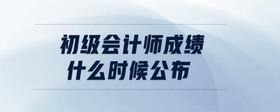 初級會計師成績什么時候公布