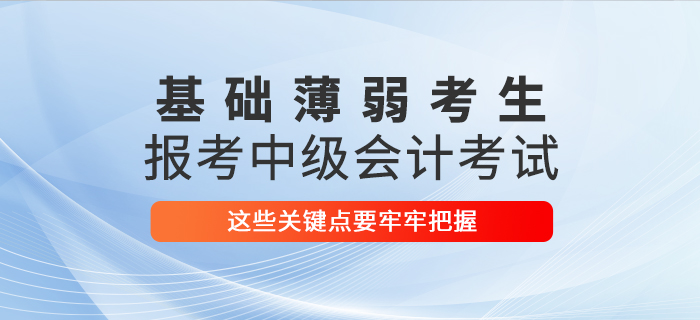 基礎(chǔ)薄弱考生報(bào)考2021年中級(jí)會(huì)計(jì)考試，這些關(guān)鍵點(diǎn)要牢牢把握！