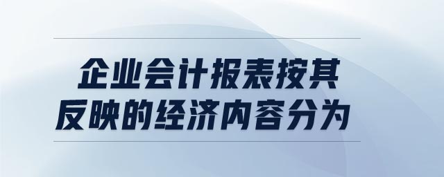 企業(yè)會(huì)計(jì)報(bào)表按其反映的經(jīng)濟(jì)內(nèi)容分為