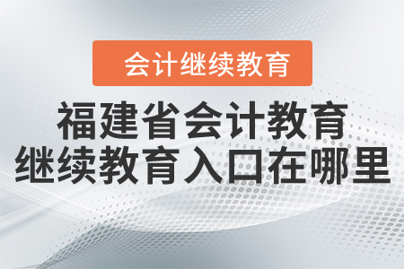 福建省會計教育繼續(xù)教育入口在哪里？