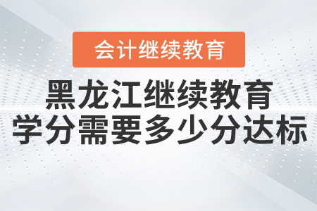 黑龍江省會(huì)計(jì)繼續(xù)教育學(xué)分多少分達(dá)標(biāo)？