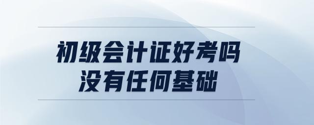 初級會計證好考嗎 沒有任何基礎(chǔ)