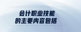 會計職業(yè)技能的主要內(nèi)容包括