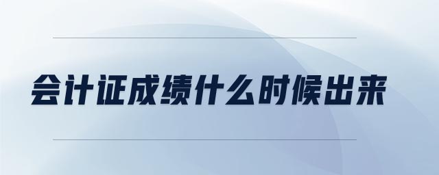 會(huì)計(jì)證成績(jī)什么時(shí)候出來(lái)