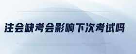 注會(huì)缺考會(huì)影響下次考試嗎