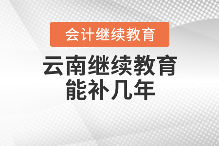 云南省繼續(xù)教育能補(bǔ)幾年？