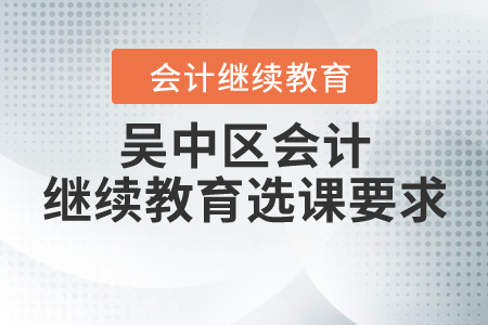 吳中區(qū)會計繼續(xù)教育選課要求