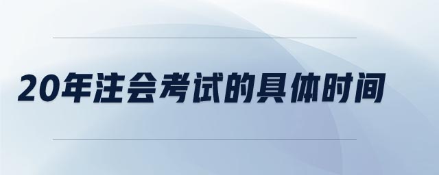 20年注會(huì)考試的具體時(shí)間