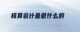 核算會計是做什么的